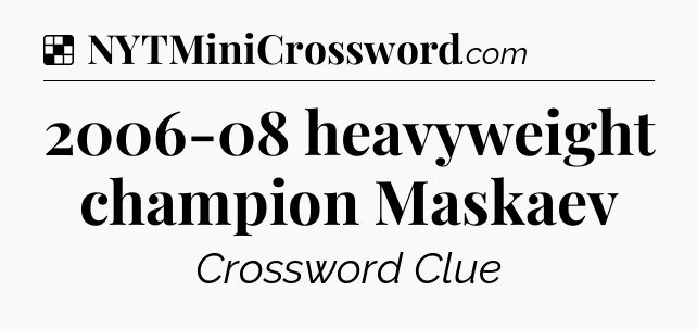 Solution: 2006-08 heavyweight champion Maskaev - NYT Crossword
