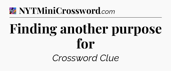 Finding another purpose for Crossword Clue