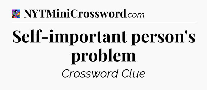 Self-important person's problem Crossword Clue