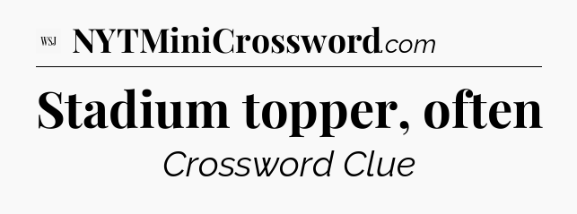 Stadium topper, often - WSJ Crossword