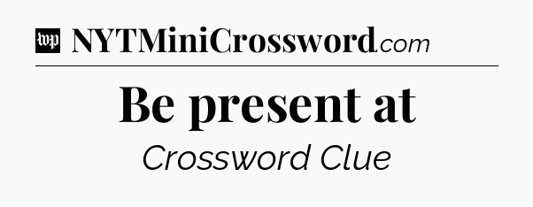 Be present at Crossword Clue