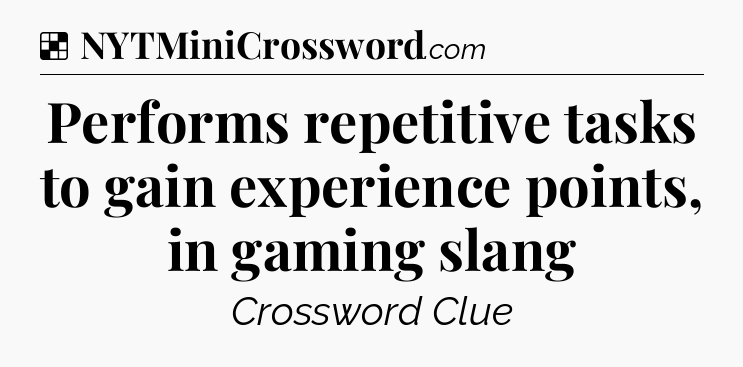 Solution: Performs repetitive tasks to gain experience points, in gaming slang - NYT Crossword