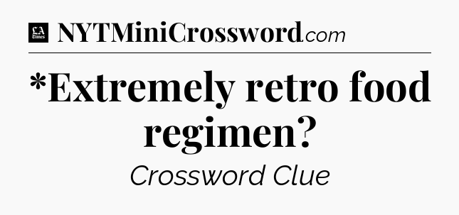 *Extremely retro food regimen - LA Times Crossword