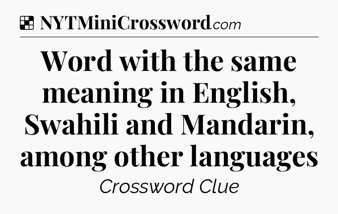 Solution: Word with the same meaning in English, Swahili and Mandarin, among other languages - NYT Crossword