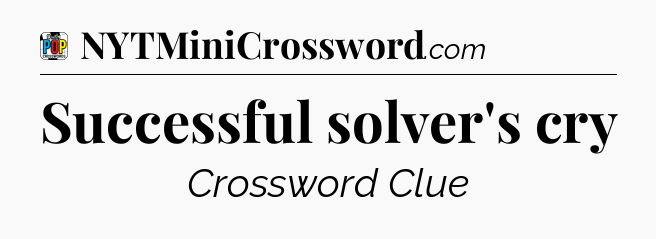 Successful solver's cry Crossword Clue