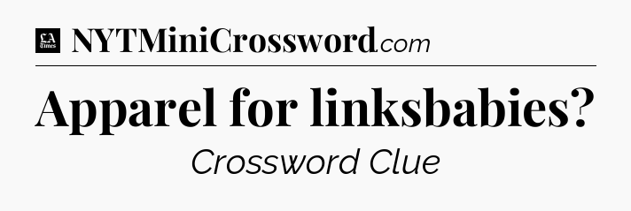 Apparel for linksbabies - LA Times Crossword