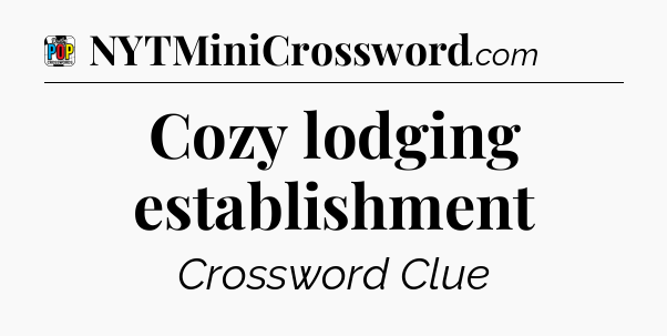 Cozy lodging establishment Crossword Clue