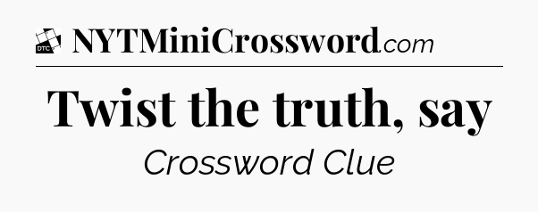 Twist the truth, say - Daily Themed Classic Crossword