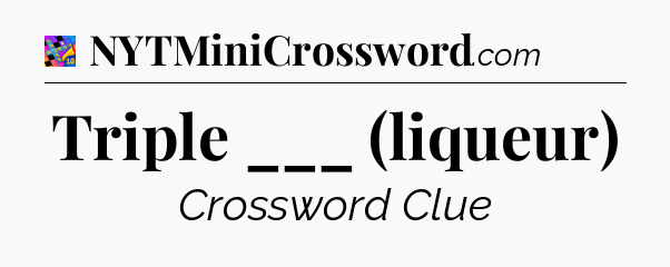 Triple ___ (liqueur) Crossword Clue