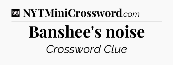 Banshee's noise Crossword Clue