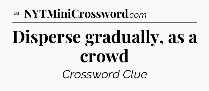 Disperse gradually, as a crowd - WSJ Crossword