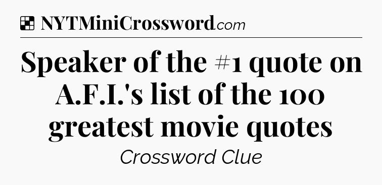 Solution: Speaker of the #1 quote on A.F.I.'s list of the 100 greatest movie quotes - NYT Crossword