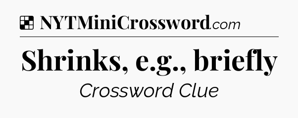 Solution: Shrinks, e.g., briefly - NYT Crossword