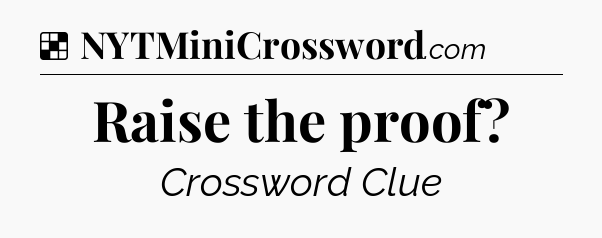 Solution: Raise the proof - NYT Crossword