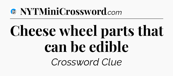 Cheese wheel parts that can be edible Crossword Clue