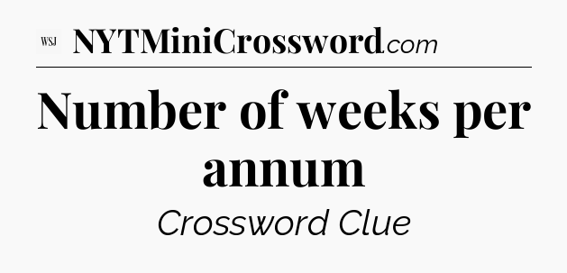 Number of weeks per annum - WSJ Crossword