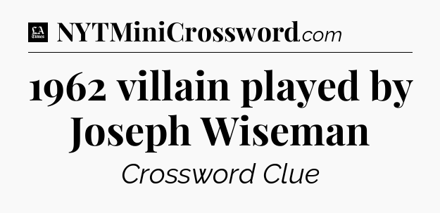 1962 villain played by Joseph Wiseman - LA Times Crossword
