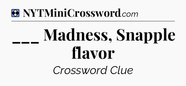 Solution: ___ Madness, Snapple flavor - NYT Mini Crossword