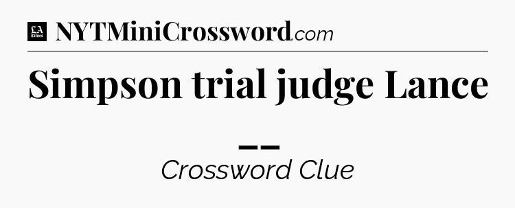 Simpson trial judge Lance __ - LA Times Crossword