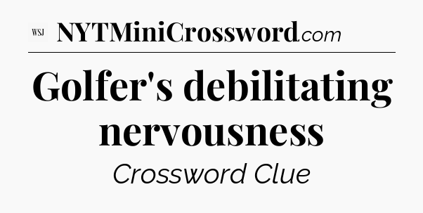 Golfer's debilitating nervousness - WSJ Crossword