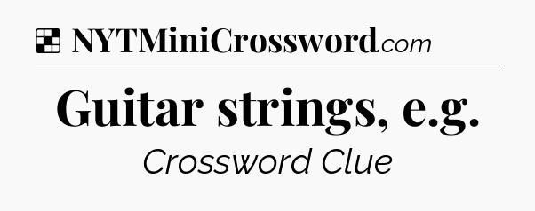 Solution: Guitar strings, e.g - NYT Crossword