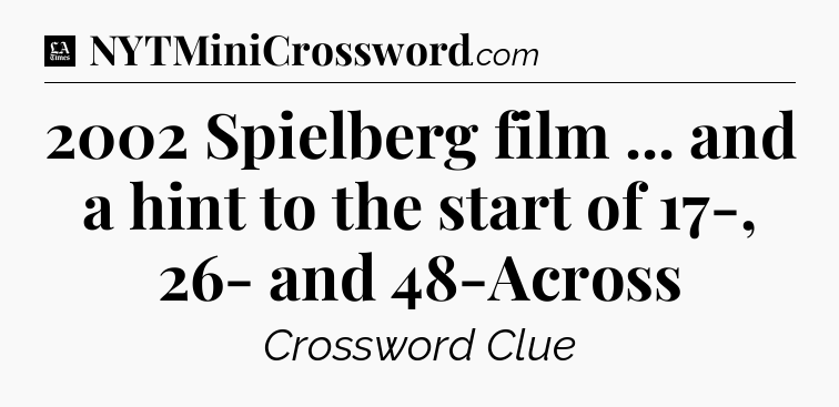 2002 Spielberg film ... and a hint to the start of 17-, 26- and 48-Across - LA Times Crossword