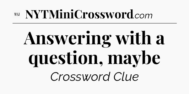 Answering with a question, maybe - WSJ Crossword