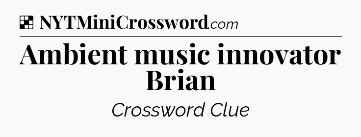 Solution: Ambient music innovator Brian - NYT Crossword