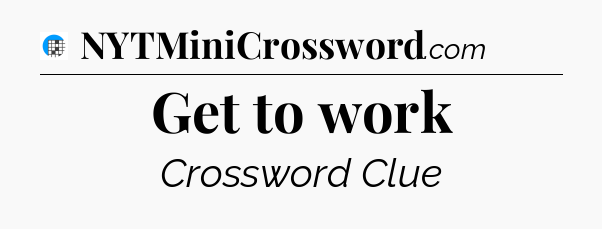 Get to work Crossword Clue