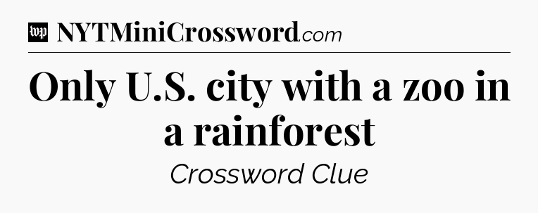 Only U.S. city with a zoo in a rainforest Crossword Clue