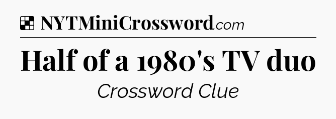 Solution: Half of a 1980's TV duo - NYT Crossword