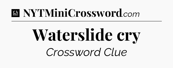 Waterslide cry - LA Times Crossword