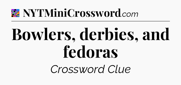 Bowlers, derbies, and fedoras Crossword Clue