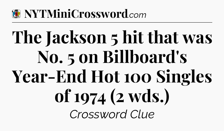 The Jackson 5 hit that was No. 5 on Billboard's Year-End Hot 100 Singles of 1974 (2 wds.) Crossword Clue