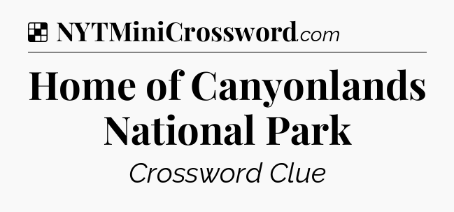 Solution: Home of Canyonlands National Park - NYT Crossword