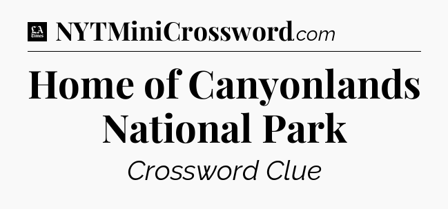 Home of Canyonlands National Park - LA Times Crossword