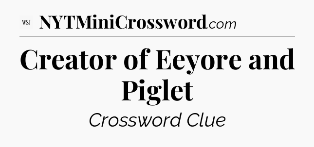 Creator of Eeyore and Piglet - WSJ Crossword