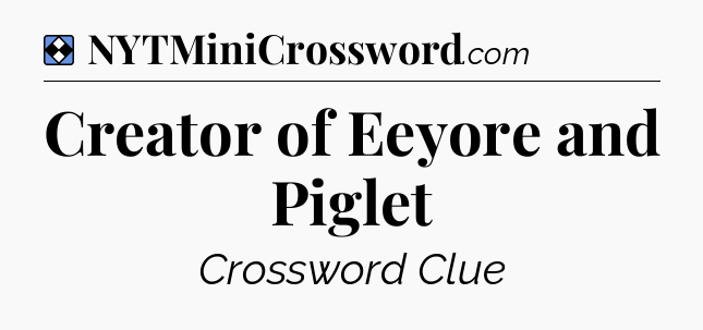 Solution: Creator of Eeyore and Piglet - NYT Mini Crossword