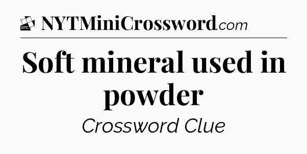 Soft mineral used in powder - Daily Themed Classic Crossword