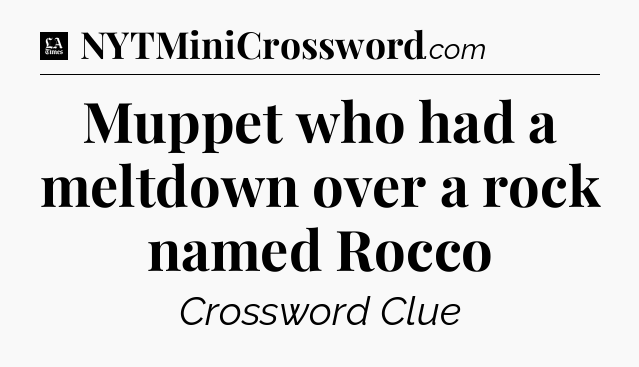 Muppet who had a meltdown over a rock named Rocco - LA Times Crossword