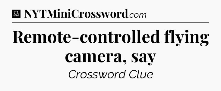 Remote-controlled flying camera, say - LA Times Crossword