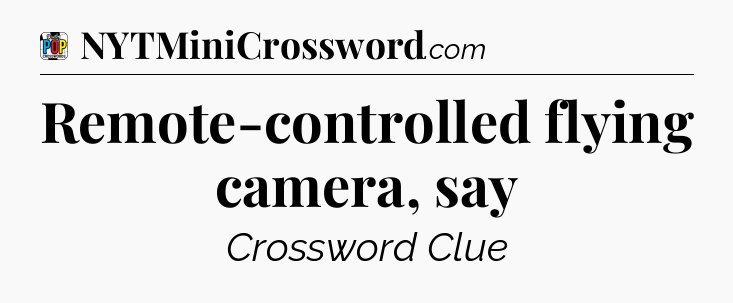 Remote-controlled flying camera, say Crossword Clue