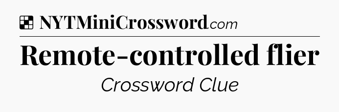 Solution: Remote-controlled flier - NYT Crossword