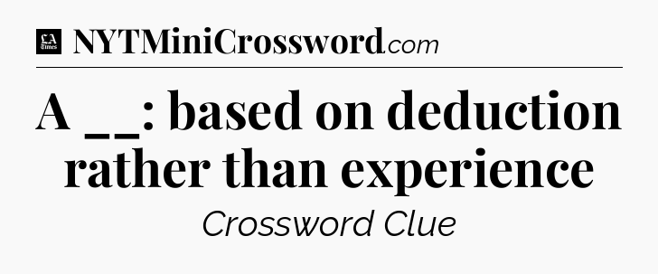 A __: based on deduction rather than experience - LA Times Crossword