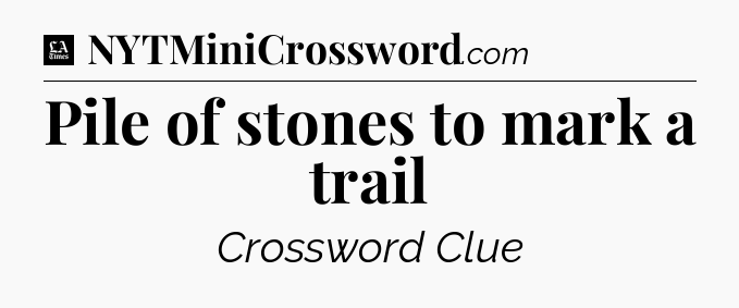 Pile of stones to mark a trail - LA Times Crossword