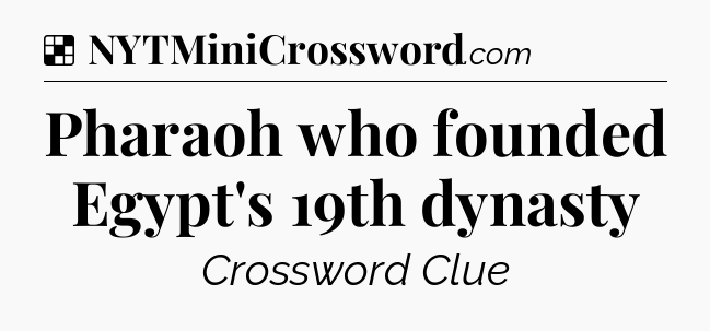 Solution: Pharaoh who founded Egypt's 19th dynasty - NYT Crossword