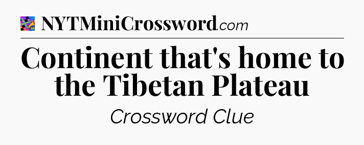 Continent that's home to the Tibetan Plateau Crossword Clue