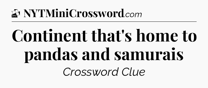 Continent that's home to pandas and samurais - Daily Themed Classic Crossword