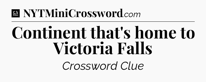 Continent that's home to Victoria Falls - LA Times Crossword