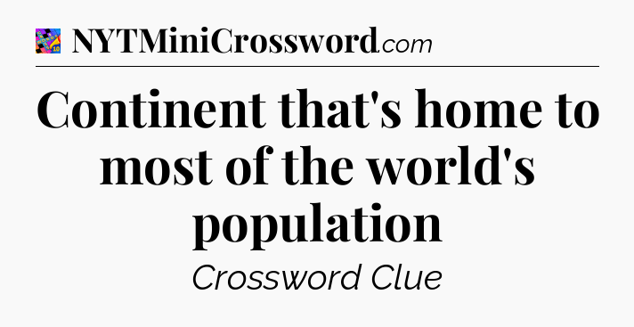 Continent that's home to most of the world's population Crossword Clue